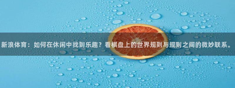 新浪体育：如何在休闲中找到乐趣？看棋盘上的世界规则与规则之间的微妙联系。